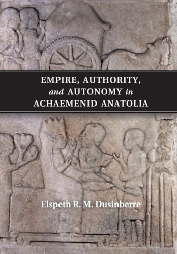 Empire, Authority, and Autonomy in Achaemenid Anatolia